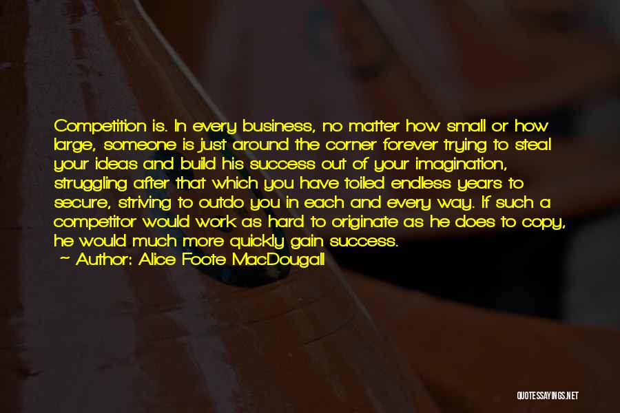 Alice Foote MacDougall Quotes: Competition Is. In Every Business, No Matter How Small Or How Large, Someone Is Just Around The Corner Forever Trying