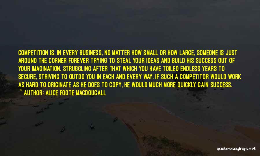 Alice Foote MacDougall Quotes: Competition Is. In Every Business, No Matter How Small Or How Large, Someone Is Just Around The Corner Forever Trying