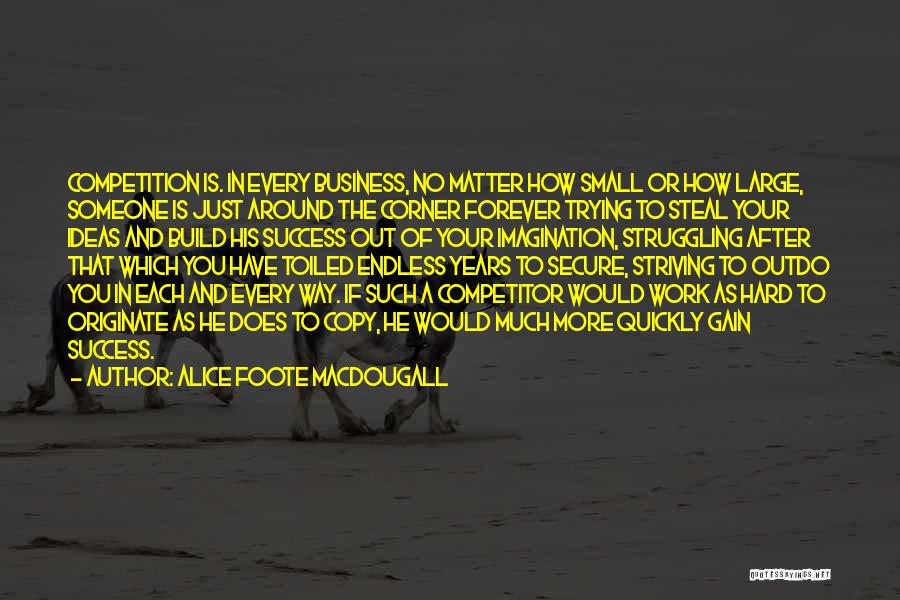 Alice Foote MacDougall Quotes: Competition Is. In Every Business, No Matter How Small Or How Large, Someone Is Just Around The Corner Forever Trying