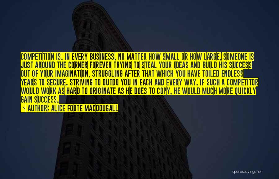 Alice Foote MacDougall Quotes: Competition Is. In Every Business, No Matter How Small Or How Large, Someone Is Just Around The Corner Forever Trying