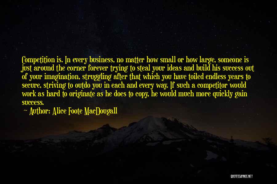 Alice Foote MacDougall Quotes: Competition Is. In Every Business, No Matter How Small Or How Large, Someone Is Just Around The Corner Forever Trying