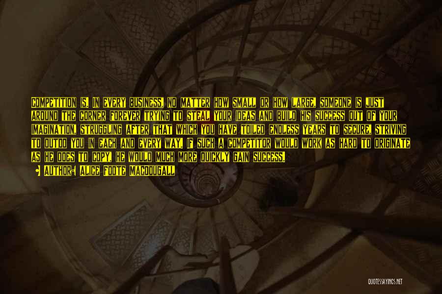 Alice Foote MacDougall Quotes: Competition Is. In Every Business, No Matter How Small Or How Large, Someone Is Just Around The Corner Forever Trying