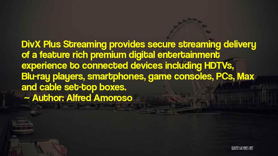 Alfred Amoroso Quotes: Divx Plus Streaming Provides Secure Streaming Delivery Of A Feature Rich Premium Digital Entertainment Experience To Connected Devices Including Hdtvs,