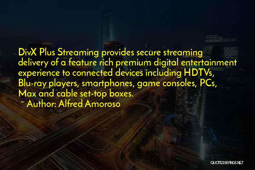 Alfred Amoroso Quotes: Divx Plus Streaming Provides Secure Streaming Delivery Of A Feature Rich Premium Digital Entertainment Experience To Connected Devices Including Hdtvs,