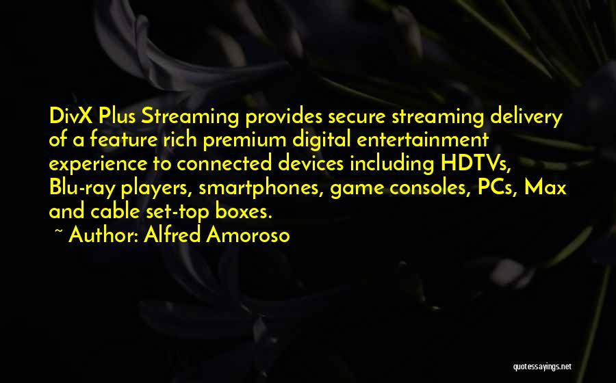 Alfred Amoroso Quotes: Divx Plus Streaming Provides Secure Streaming Delivery Of A Feature Rich Premium Digital Entertainment Experience To Connected Devices Including Hdtvs,