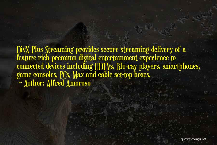 Alfred Amoroso Quotes: Divx Plus Streaming Provides Secure Streaming Delivery Of A Feature Rich Premium Digital Entertainment Experience To Connected Devices Including Hdtvs,