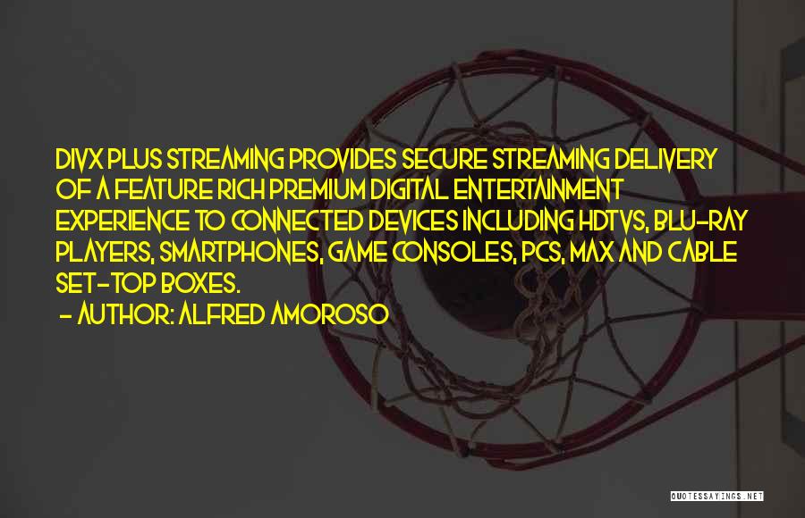 Alfred Amoroso Quotes: Divx Plus Streaming Provides Secure Streaming Delivery Of A Feature Rich Premium Digital Entertainment Experience To Connected Devices Including Hdtvs,