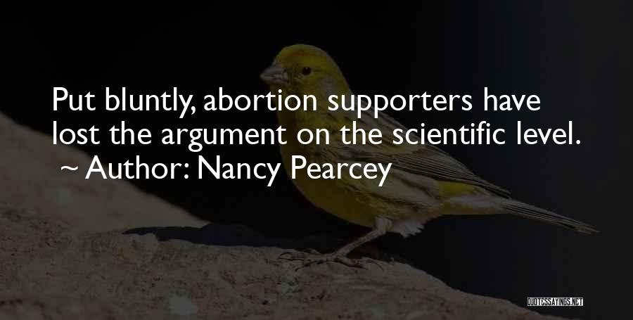 Nancy Pearcey Quotes: Put Bluntly, Abortion Supporters Have Lost The Argument On The Scientific Level.