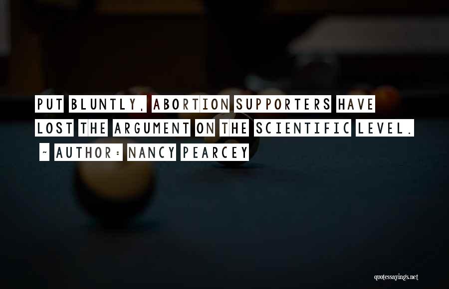 Nancy Pearcey Quotes: Put Bluntly, Abortion Supporters Have Lost The Argument On The Scientific Level.