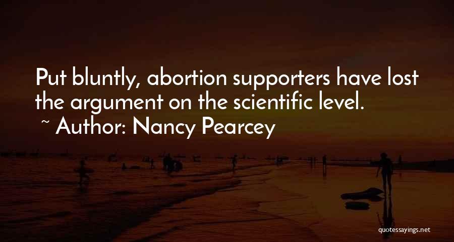 Nancy Pearcey Quotes: Put Bluntly, Abortion Supporters Have Lost The Argument On The Scientific Level.