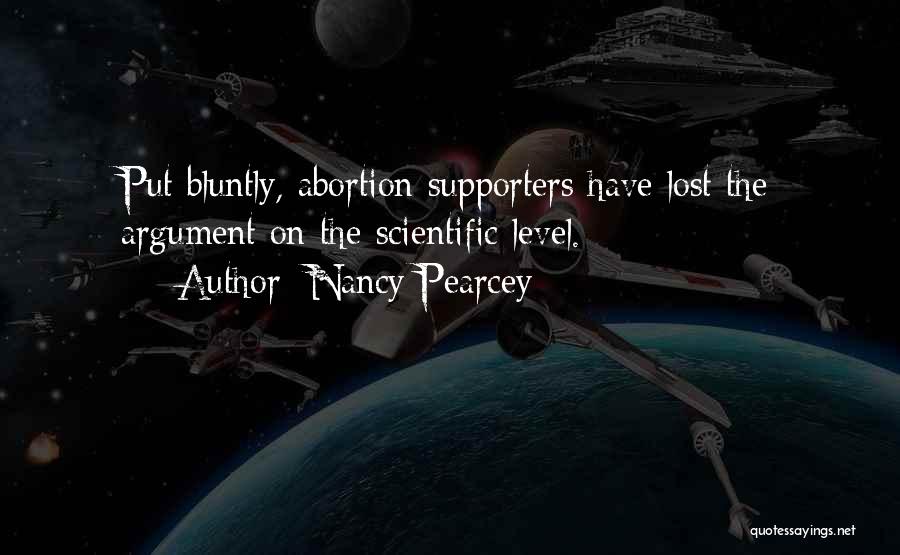 Nancy Pearcey Quotes: Put Bluntly, Abortion Supporters Have Lost The Argument On The Scientific Level.