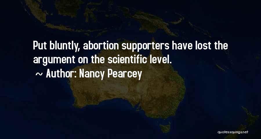 Nancy Pearcey Quotes: Put Bluntly, Abortion Supporters Have Lost The Argument On The Scientific Level.