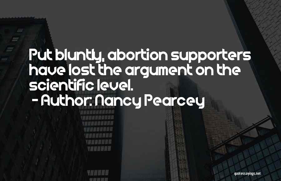 Nancy Pearcey Quotes: Put Bluntly, Abortion Supporters Have Lost The Argument On The Scientific Level.