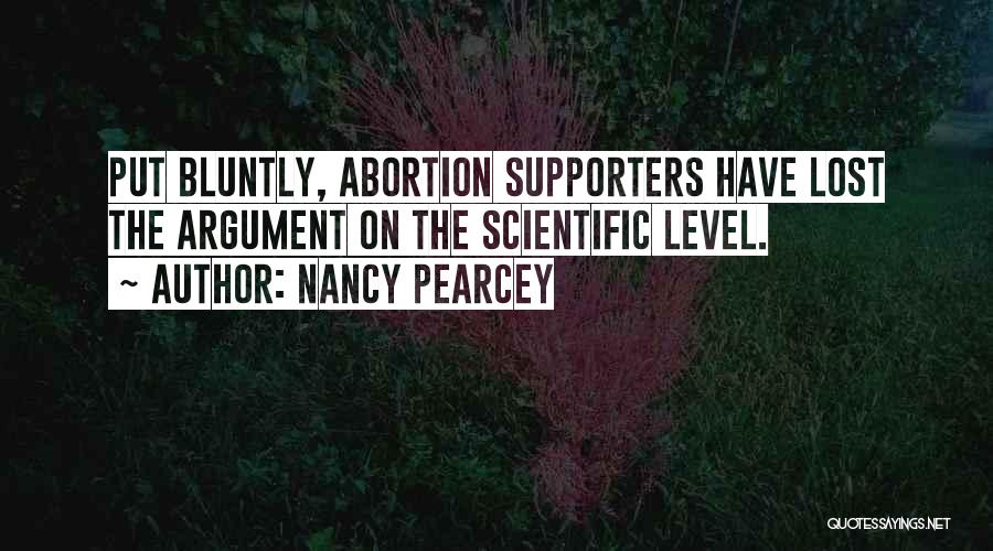 Nancy Pearcey Quotes: Put Bluntly, Abortion Supporters Have Lost The Argument On The Scientific Level.