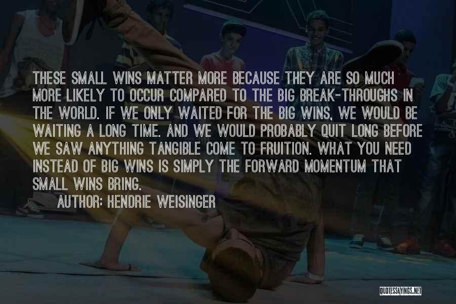 Hendrie Weisinger Quotes: These Small Wins Matter More Because They Are So Much More Likely To Occur Compared To The Big Break-throughs In