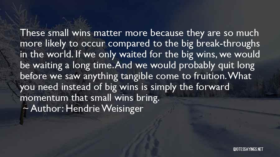 Hendrie Weisinger Quotes: These Small Wins Matter More Because They Are So Much More Likely To Occur Compared To The Big Break-throughs In