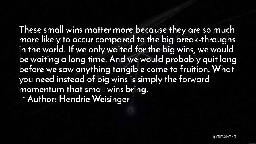 Hendrie Weisinger Quotes: These Small Wins Matter More Because They Are So Much More Likely To Occur Compared To The Big Break-throughs In