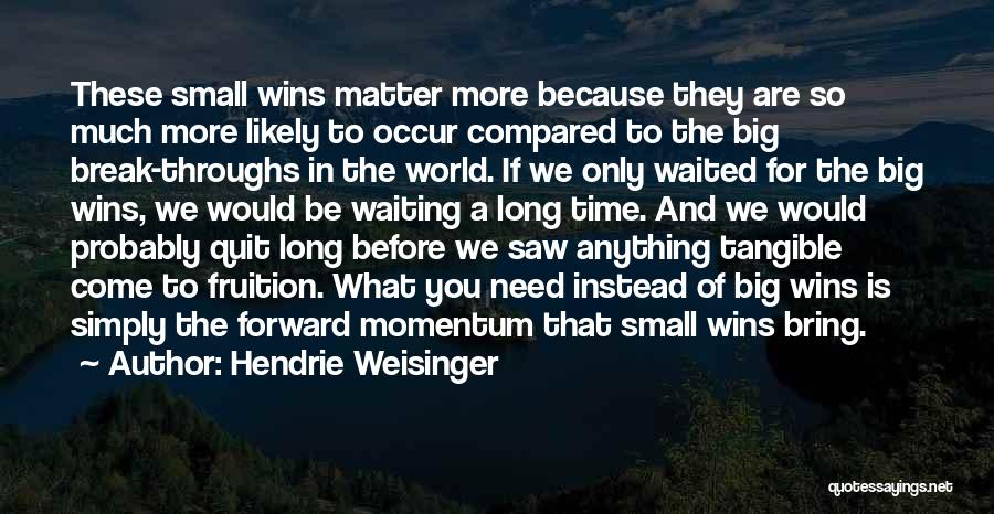 Hendrie Weisinger Quotes: These Small Wins Matter More Because They Are So Much More Likely To Occur Compared To The Big Break-throughs In