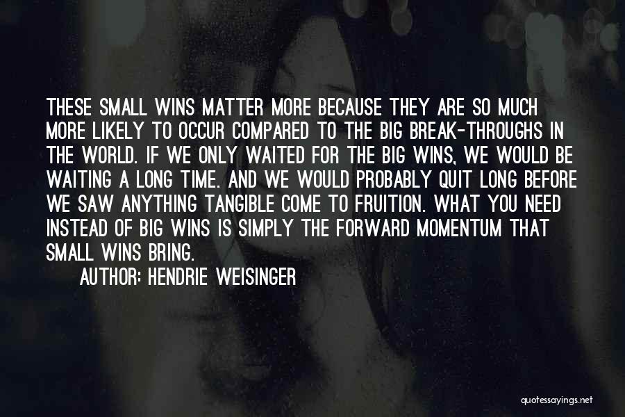 Hendrie Weisinger Quotes: These Small Wins Matter More Because They Are So Much More Likely To Occur Compared To The Big Break-throughs In