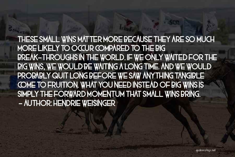 Hendrie Weisinger Quotes: These Small Wins Matter More Because They Are So Much More Likely To Occur Compared To The Big Break-throughs In