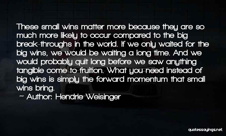 Hendrie Weisinger Quotes: These Small Wins Matter More Because They Are So Much More Likely To Occur Compared To The Big Break-throughs In