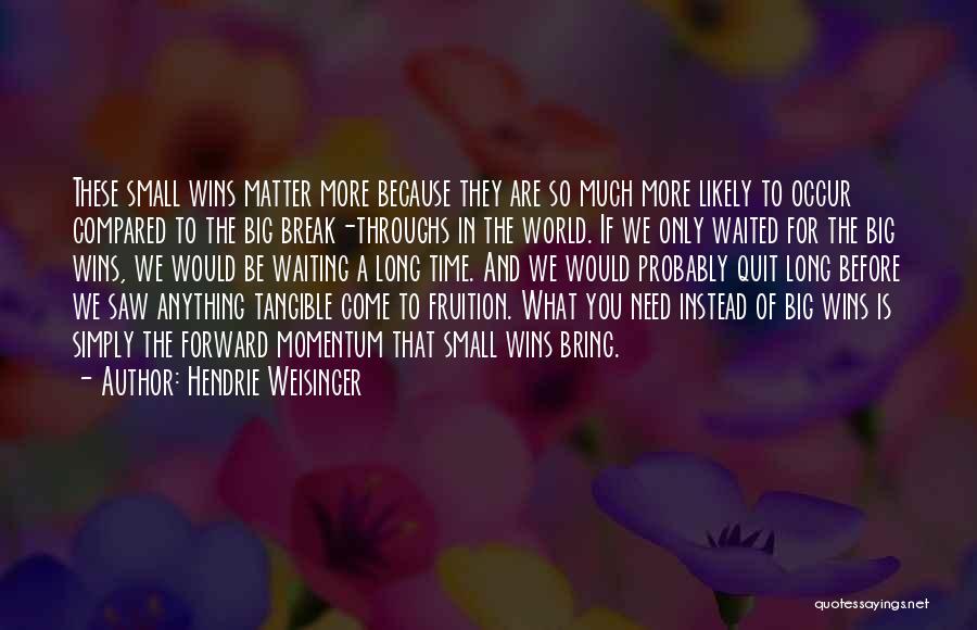 Hendrie Weisinger Quotes: These Small Wins Matter More Because They Are So Much More Likely To Occur Compared To The Big Break-throughs In