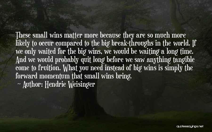 Hendrie Weisinger Quotes: These Small Wins Matter More Because They Are So Much More Likely To Occur Compared To The Big Break-throughs In