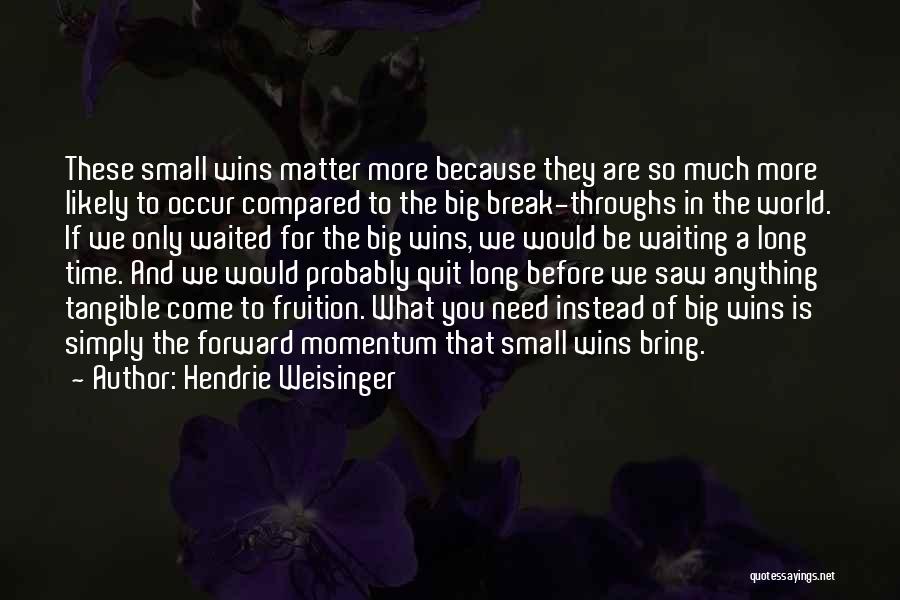 Hendrie Weisinger Quotes: These Small Wins Matter More Because They Are So Much More Likely To Occur Compared To The Big Break-throughs In