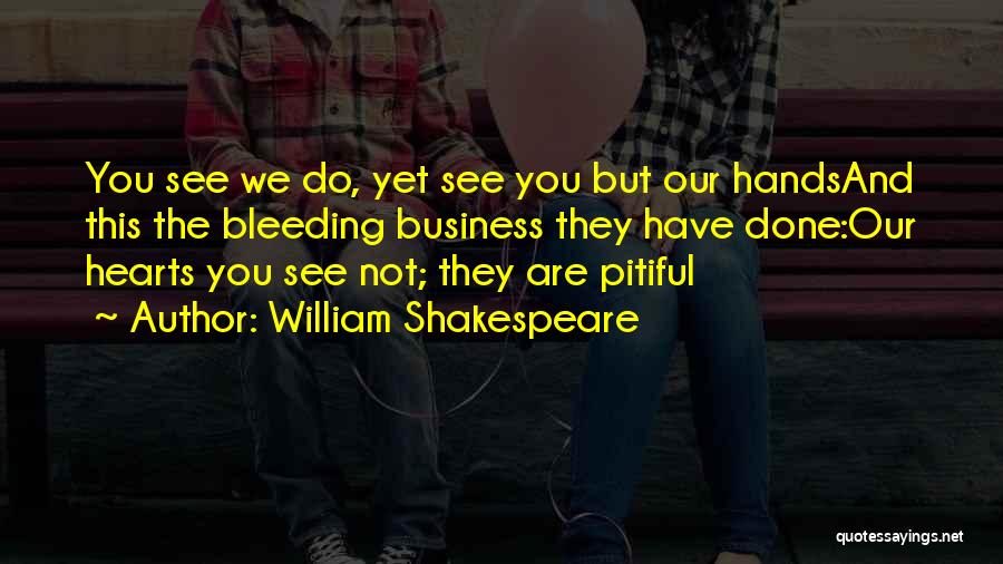 William Shakespeare Quotes: You See We Do, Yet See You But Our Handsand This The Bleeding Business They Have Done:our Hearts You See