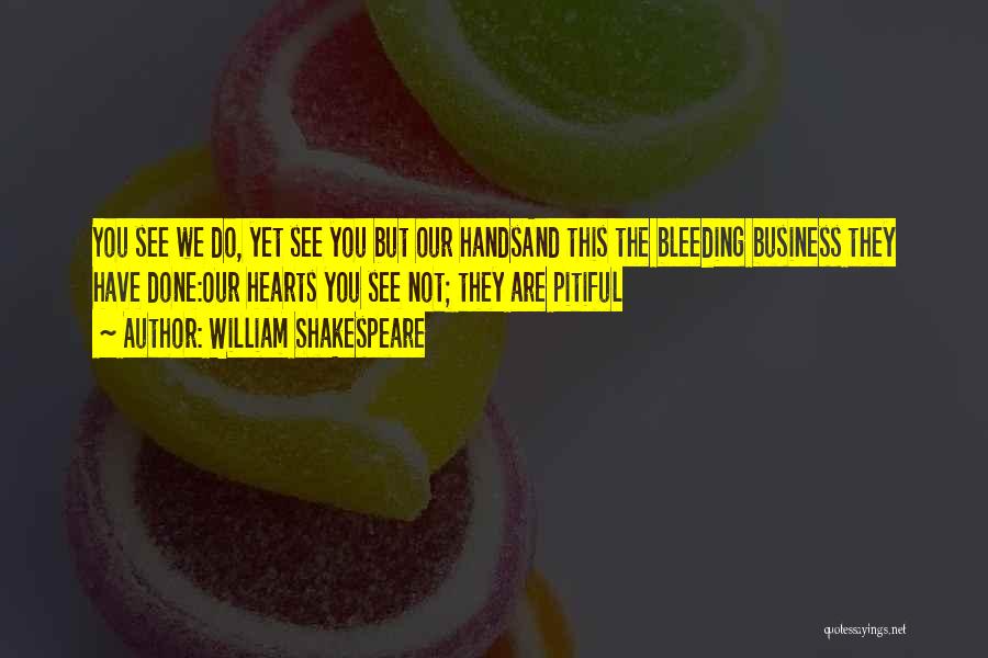 William Shakespeare Quotes: You See We Do, Yet See You But Our Handsand This The Bleeding Business They Have Done:our Hearts You See