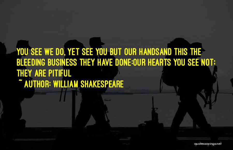 William Shakespeare Quotes: You See We Do, Yet See You But Our Handsand This The Bleeding Business They Have Done:our Hearts You See