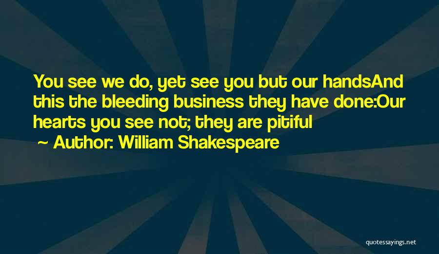 William Shakespeare Quotes: You See We Do, Yet See You But Our Handsand This The Bleeding Business They Have Done:our Hearts You See