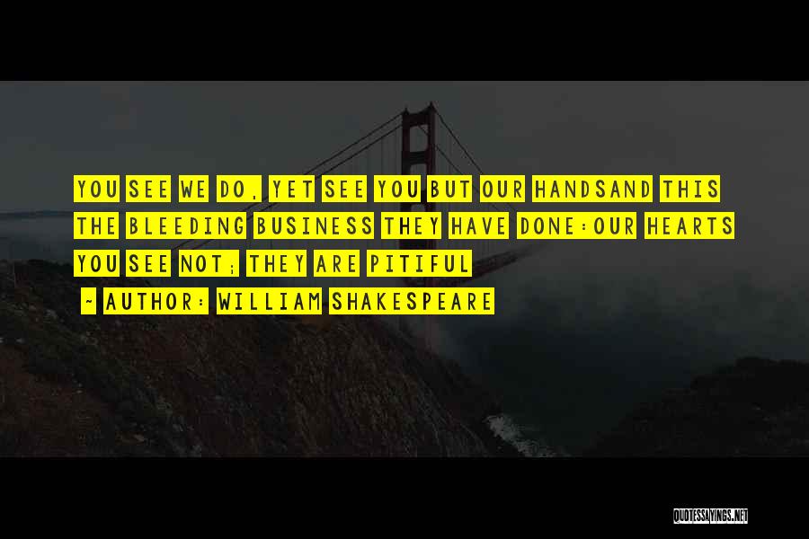 William Shakespeare Quotes: You See We Do, Yet See You But Our Handsand This The Bleeding Business They Have Done:our Hearts You See