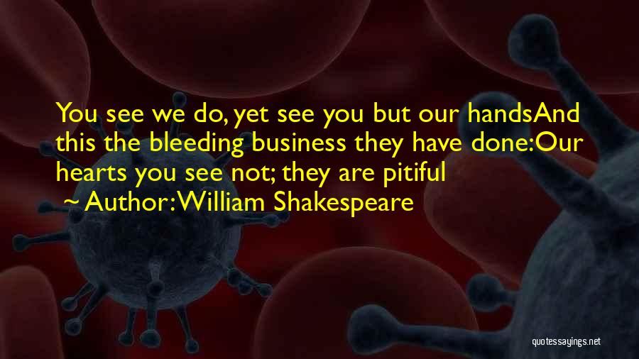 William Shakespeare Quotes: You See We Do, Yet See You But Our Handsand This The Bleeding Business They Have Done:our Hearts You See