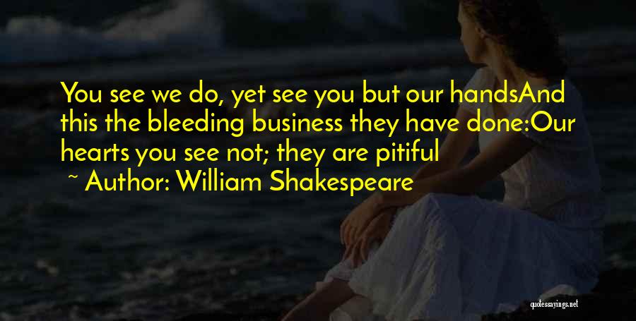 William Shakespeare Quotes: You See We Do, Yet See You But Our Handsand This The Bleeding Business They Have Done:our Hearts You See