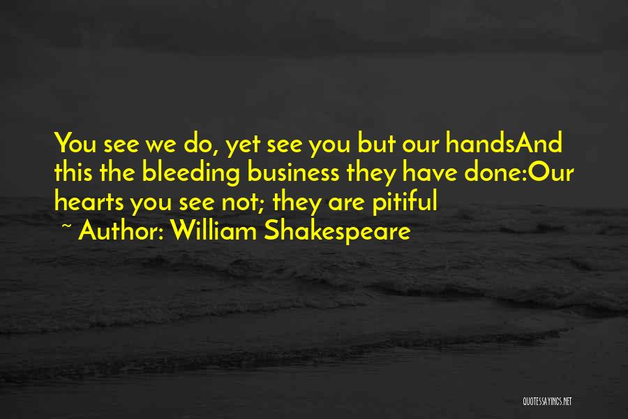 William Shakespeare Quotes: You See We Do, Yet See You But Our Handsand This The Bleeding Business They Have Done:our Hearts You See