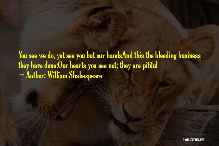 William Shakespeare Quotes: You See We Do, Yet See You But Our Handsand This The Bleeding Business They Have Done:our Hearts You See