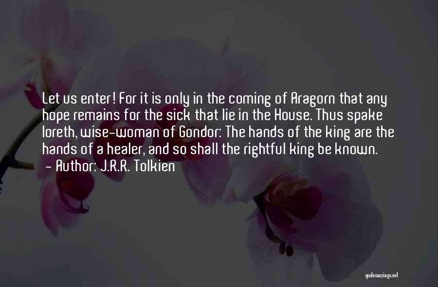 J.R.R. Tolkien Quotes: Let Us Enter! For It Is Only In The Coming Of Aragorn That Any Hope Remains For The Sick That