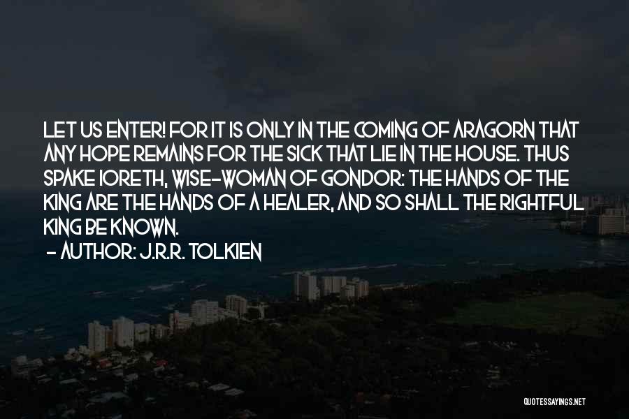 J.R.R. Tolkien Quotes: Let Us Enter! For It Is Only In The Coming Of Aragorn That Any Hope Remains For The Sick That