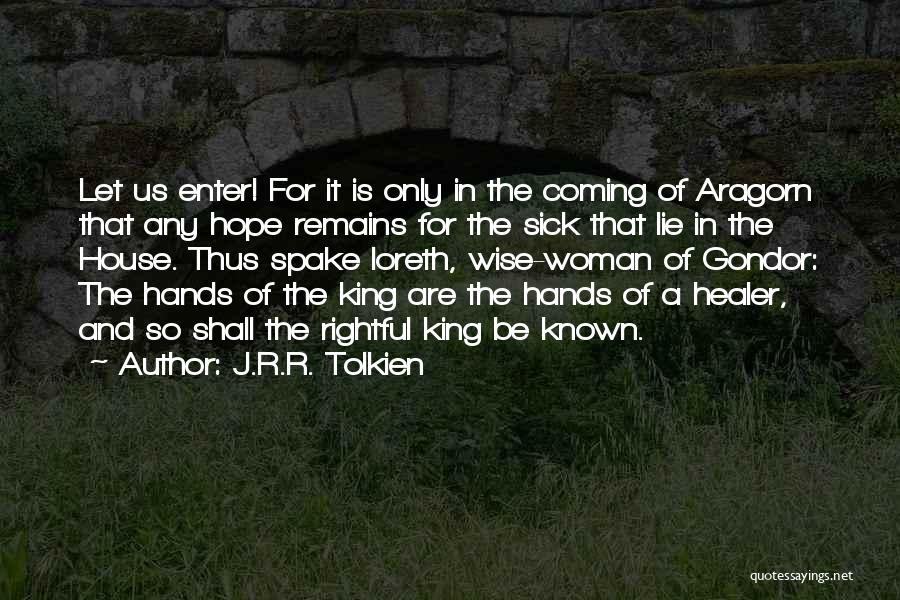 J.R.R. Tolkien Quotes: Let Us Enter! For It Is Only In The Coming Of Aragorn That Any Hope Remains For The Sick That