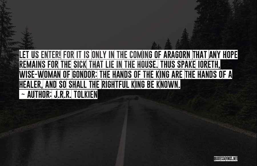 J.R.R. Tolkien Quotes: Let Us Enter! For It Is Only In The Coming Of Aragorn That Any Hope Remains For The Sick That