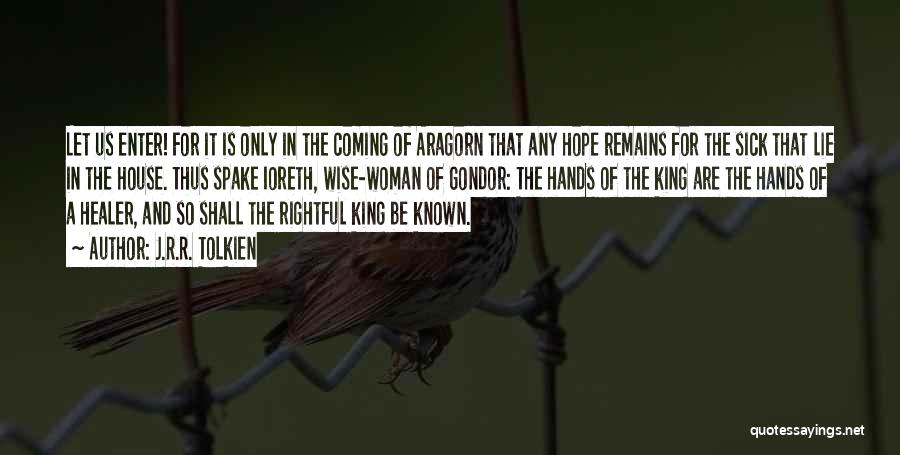 J.R.R. Tolkien Quotes: Let Us Enter! For It Is Only In The Coming Of Aragorn That Any Hope Remains For The Sick That