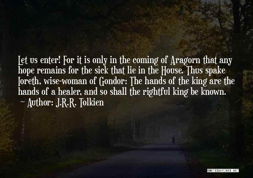 J.R.R. Tolkien Quotes: Let Us Enter! For It Is Only In The Coming Of Aragorn That Any Hope Remains For The Sick That