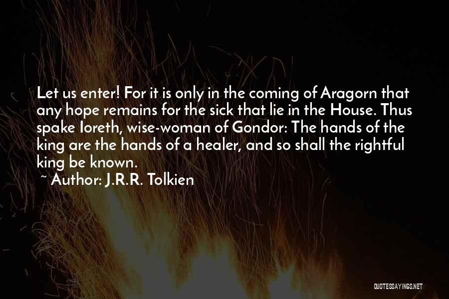 J.R.R. Tolkien Quotes: Let Us Enter! For It Is Only In The Coming Of Aragorn That Any Hope Remains For The Sick That