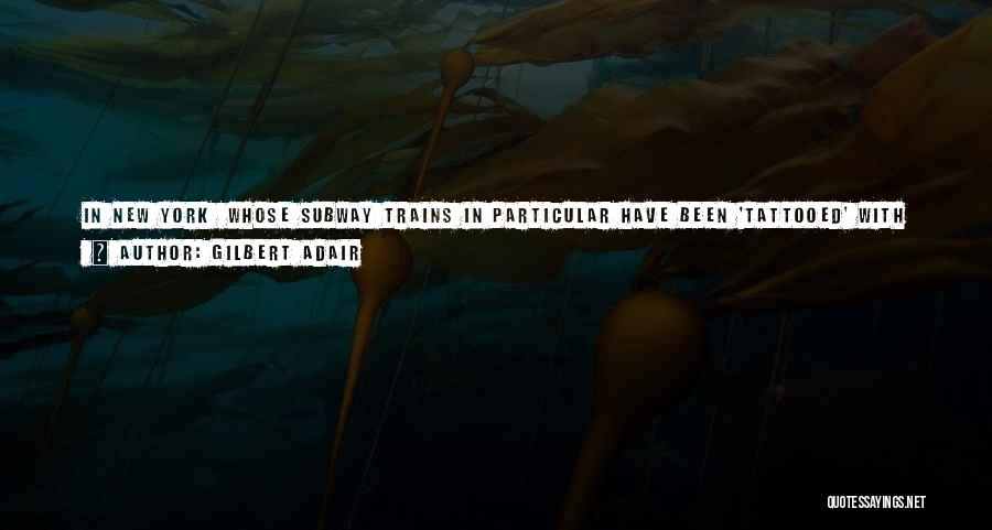 Gilbert Adair Quotes: In New York Whose Subway Trains In Particular Have Been 'tattooed' With An Energy To Put Our Own Rude Practitioners