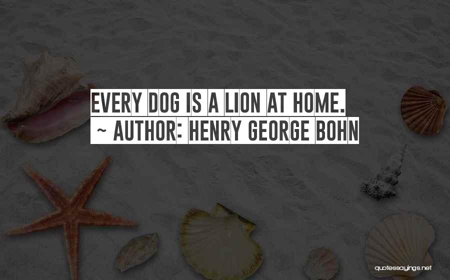 Henry George Bohn Quotes: Every Dog Is A Lion At Home.