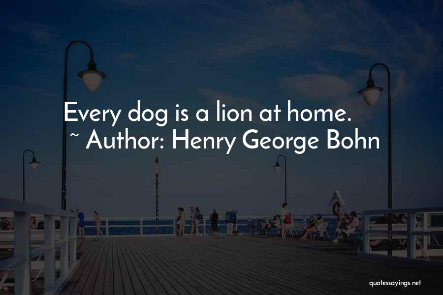 Henry George Bohn Quotes: Every Dog Is A Lion At Home.