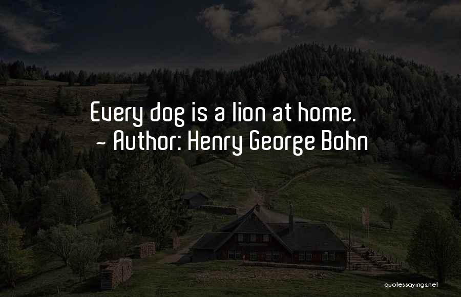 Henry George Bohn Quotes: Every Dog Is A Lion At Home.