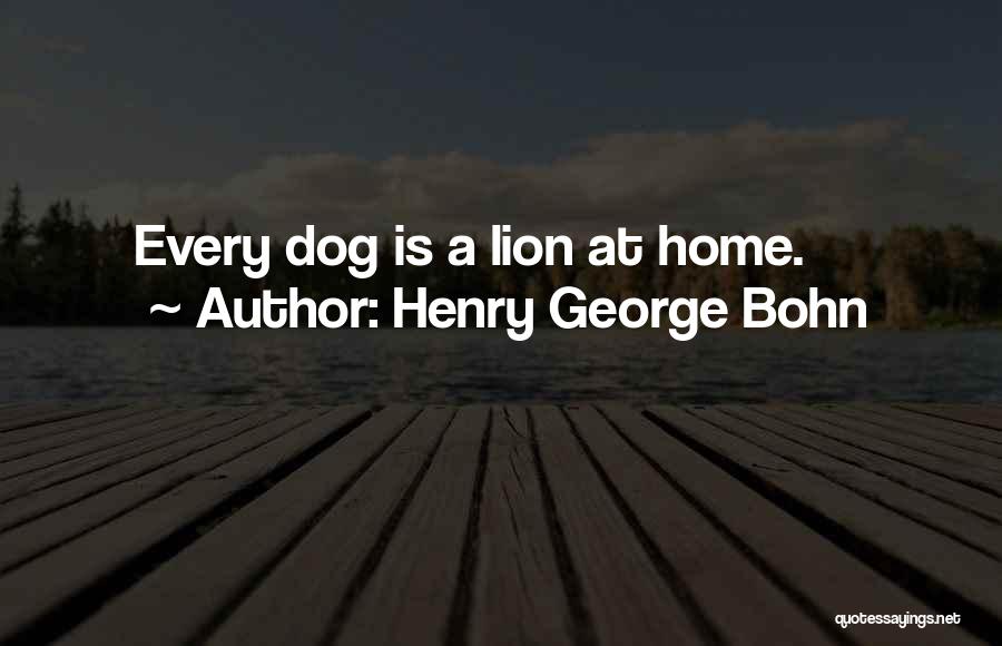 Henry George Bohn Quotes: Every Dog Is A Lion At Home.