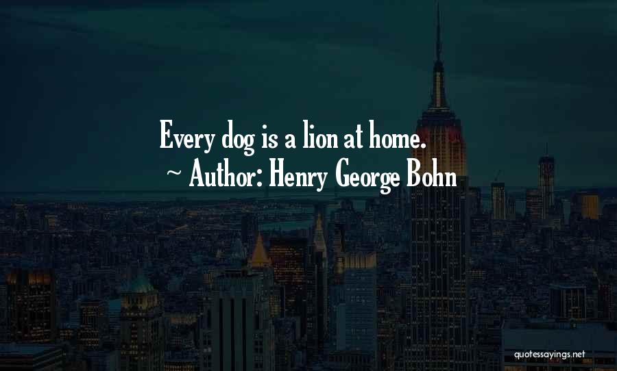 Henry George Bohn Quotes: Every Dog Is A Lion At Home.